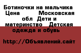 Ботиночки на мальчика › Цена ­ 600 - Московская обл. Дети и материнство » Детская одежда и обувь   